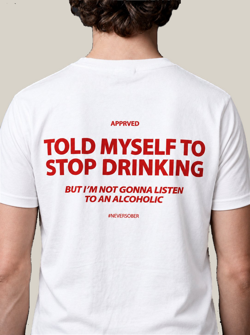 TOLD MYSELF TO STOP DRINKING BUT I'M NOT GONNA LISTEN TO AN ALCOHOLIC
