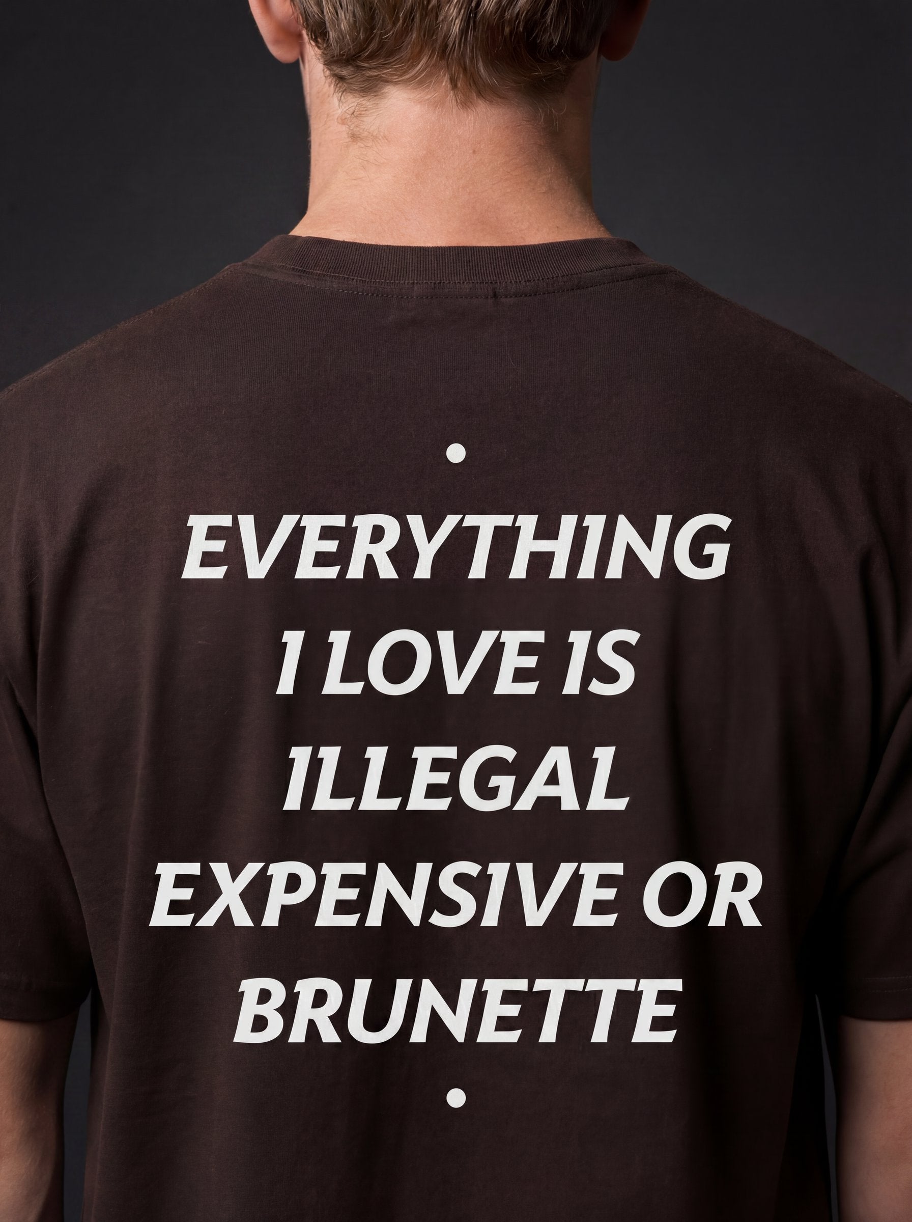 EVERYTHING I LOVE IS ILLEGAL, EXPENSIVE OR BRUNETTE