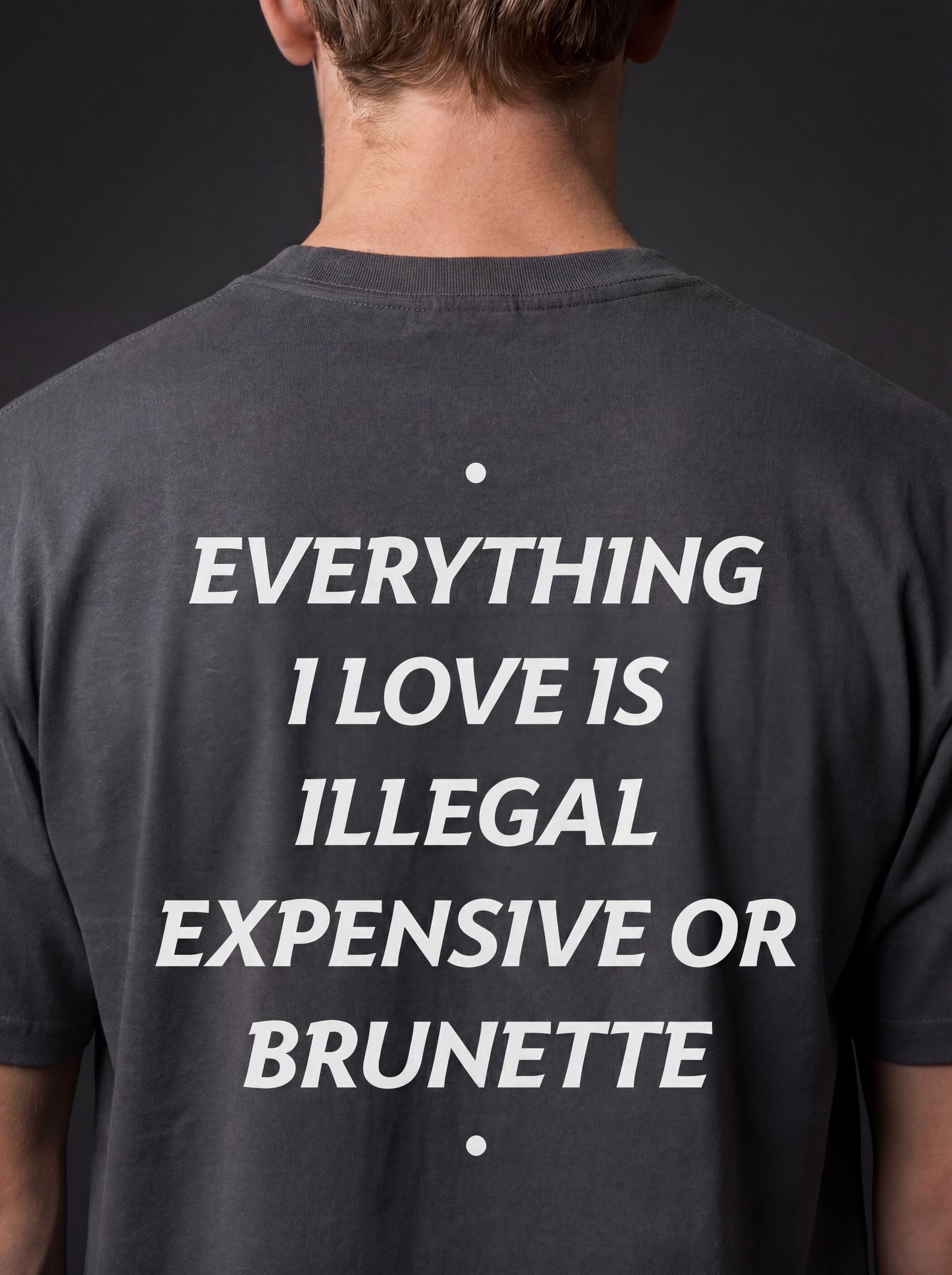 EVERYTHING I LOVE IS ILLEGAL, EXPENSIVE OR BRUNETTE