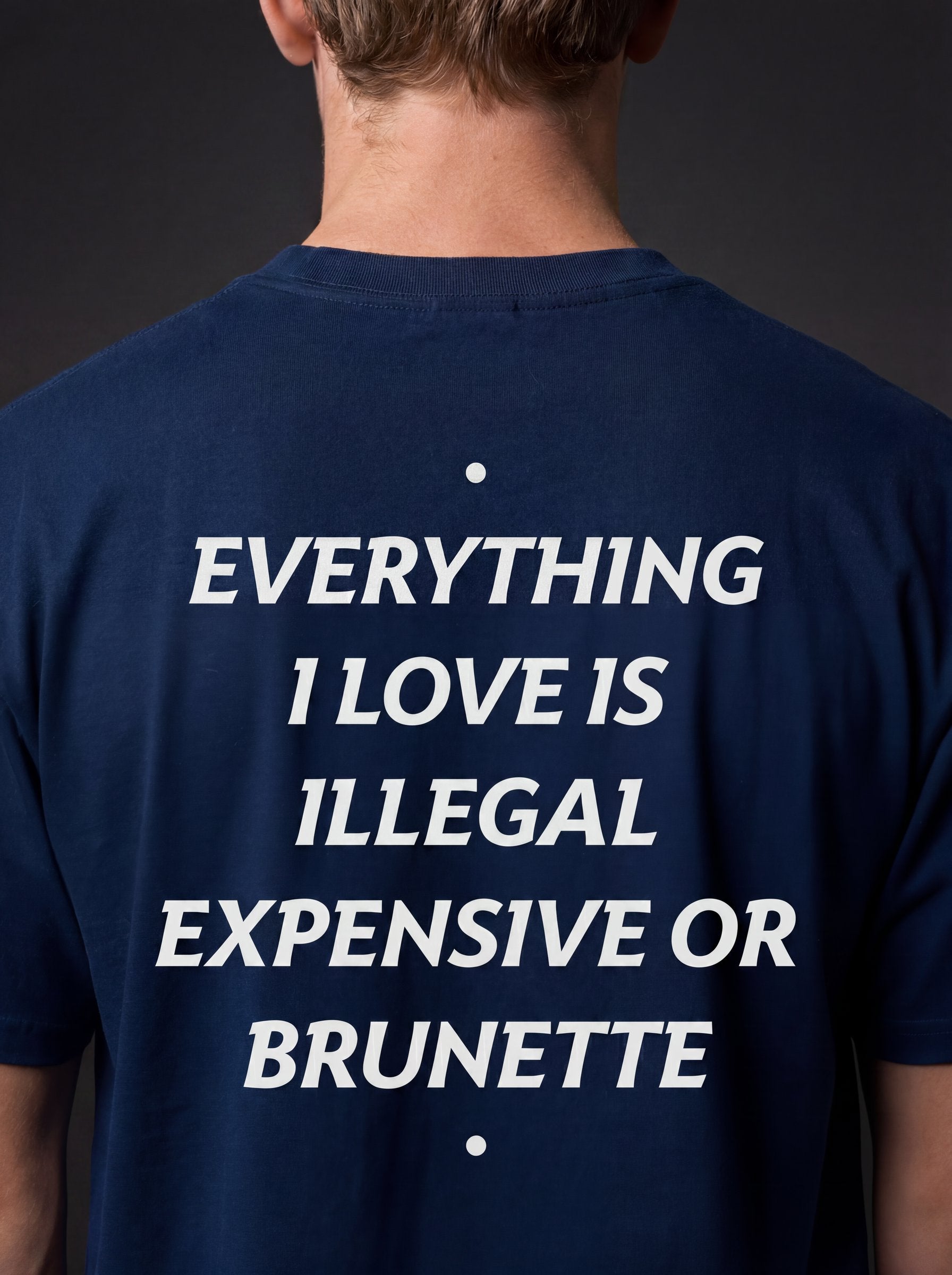 EVERYTHING I LOVE IS ILLEGAL, EXPENSIVE OR BRUNETTE