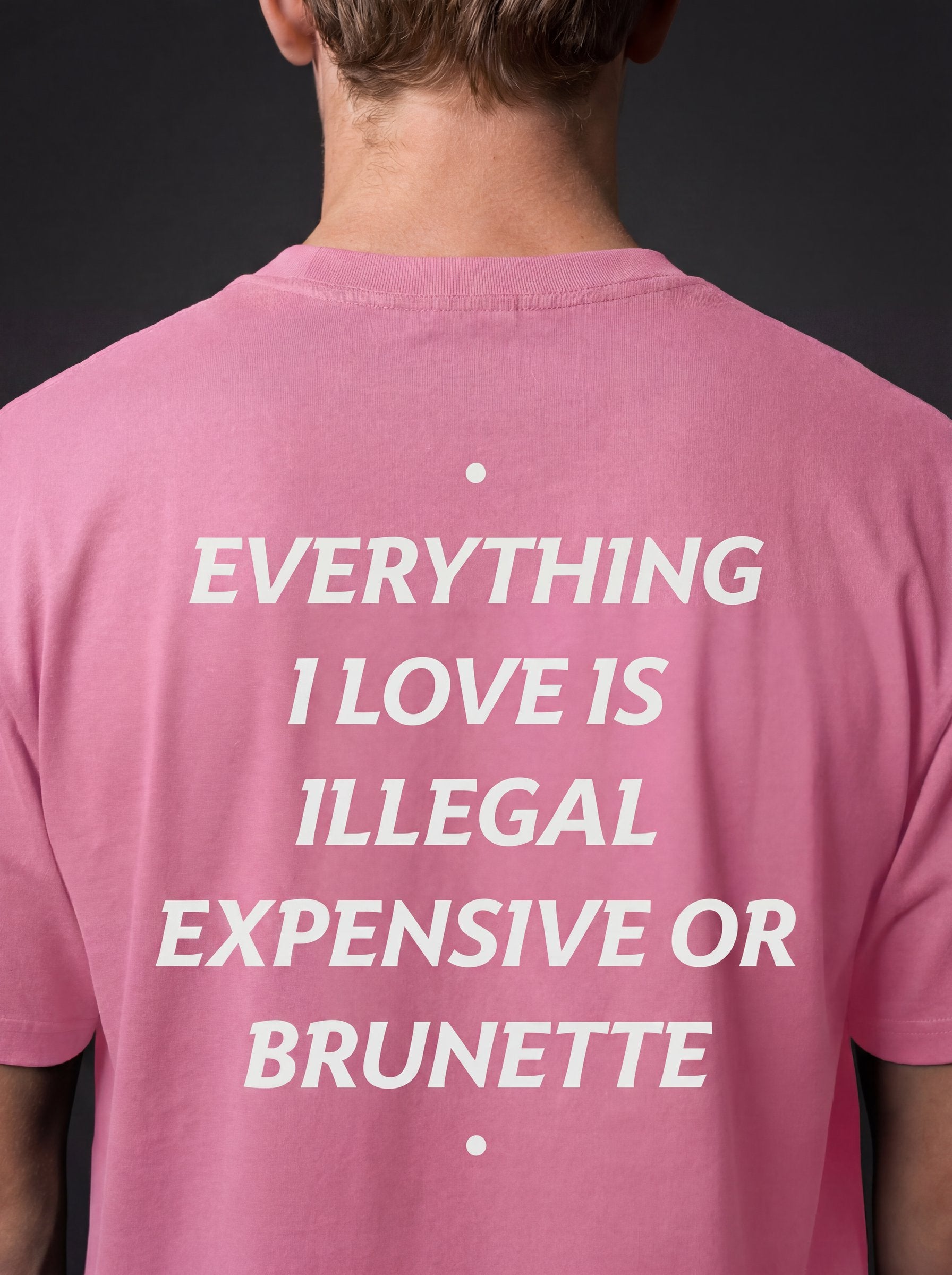 EVERYTHING I LOVE IS ILLEGAL, EXPENSIVE OR BRUNETTE