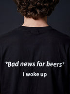 BAD NEWS FOR BEERS, I WOKE UP