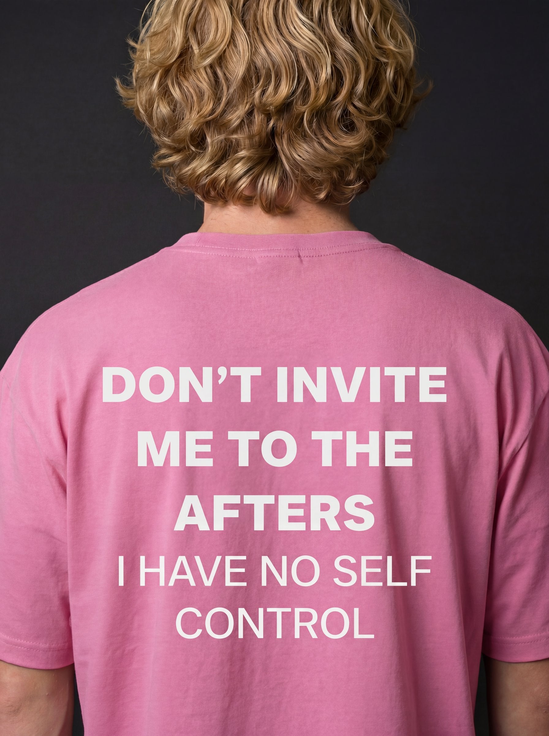 DON'T INVITE ME TO THE AFTERS I HAVE NO SELF CONTROL