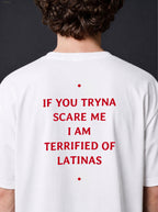 IF YOU TRYNA SCARE ME I AM TERRIFIED OF LATINAS