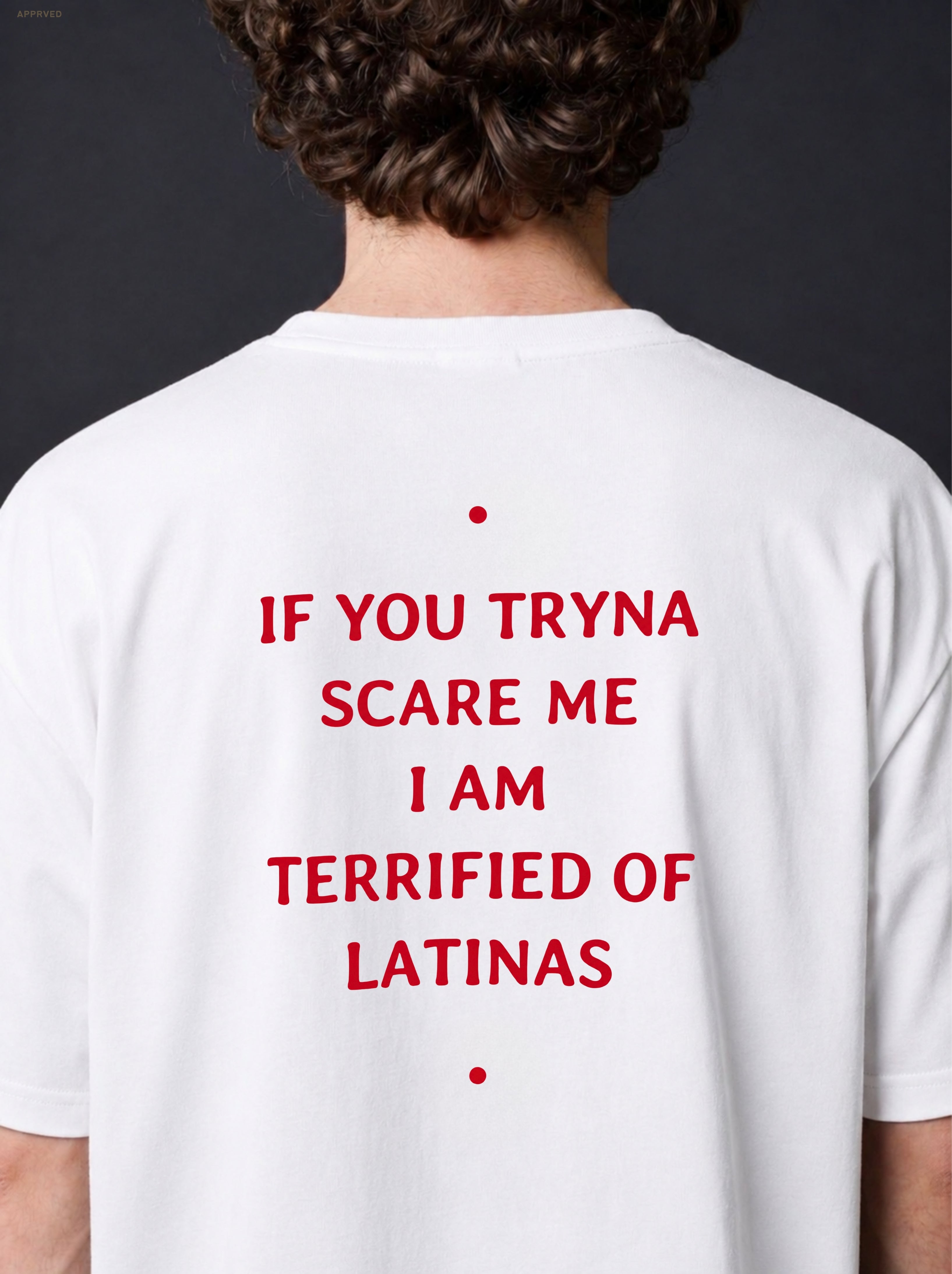 IF YOU TRYNA SCARE ME I AM TERRIFIED OF LATINAS
