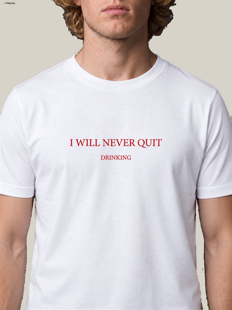 I WILL NEVER QUIT DRINKING