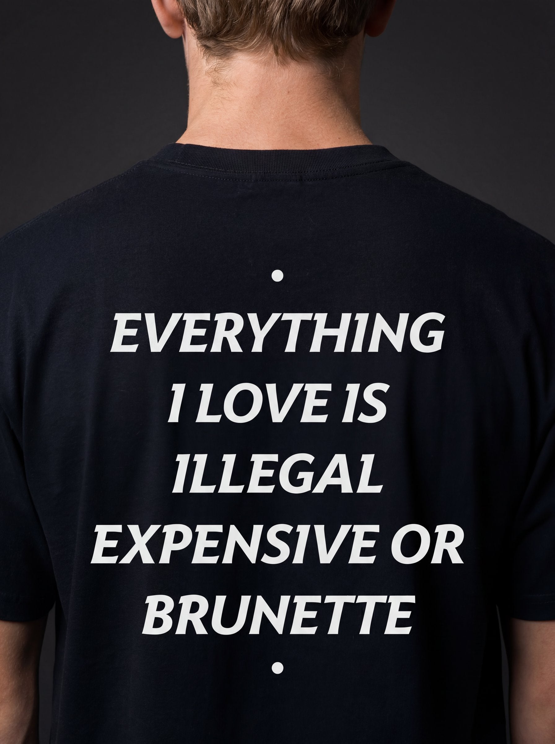 EVERYTHING I LOVE IS ILLEGAL, EXPENSIVE OR BRUNETTE