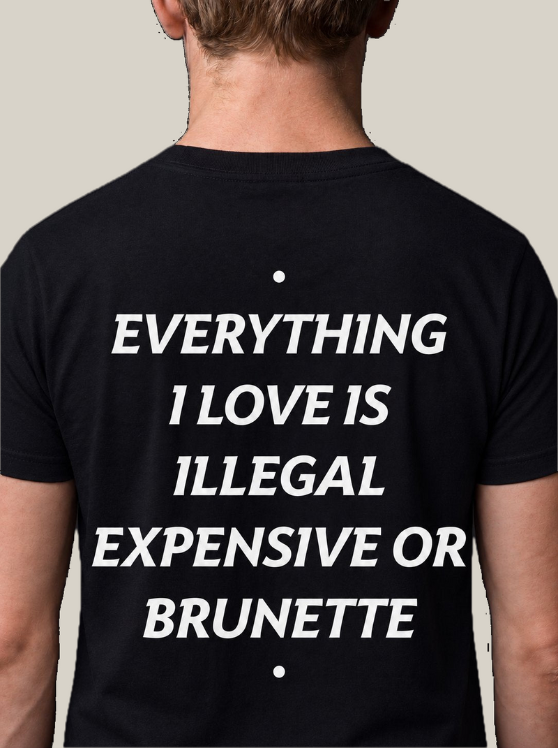 EVERYTHING I LOVE IS ILLEGAL, EXPENSIVE OR BRUNETTE
