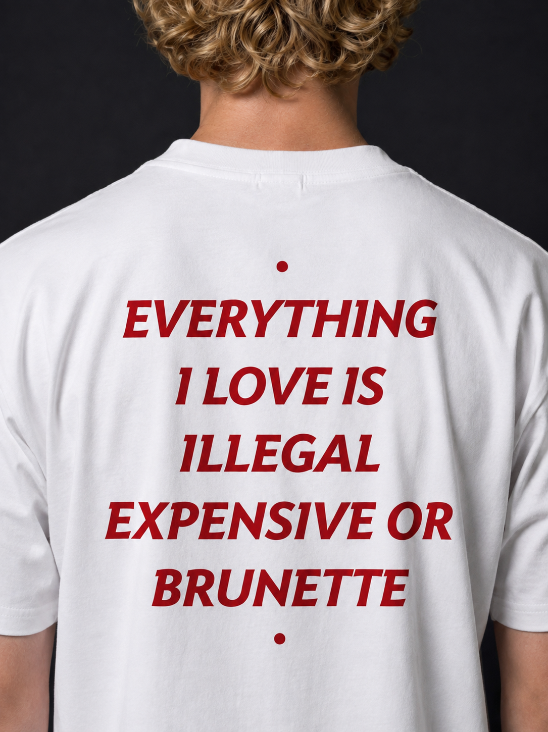EVERYTHING I LOVE IS ILLEGAL, EXPENSIVE OR BRUNETTE