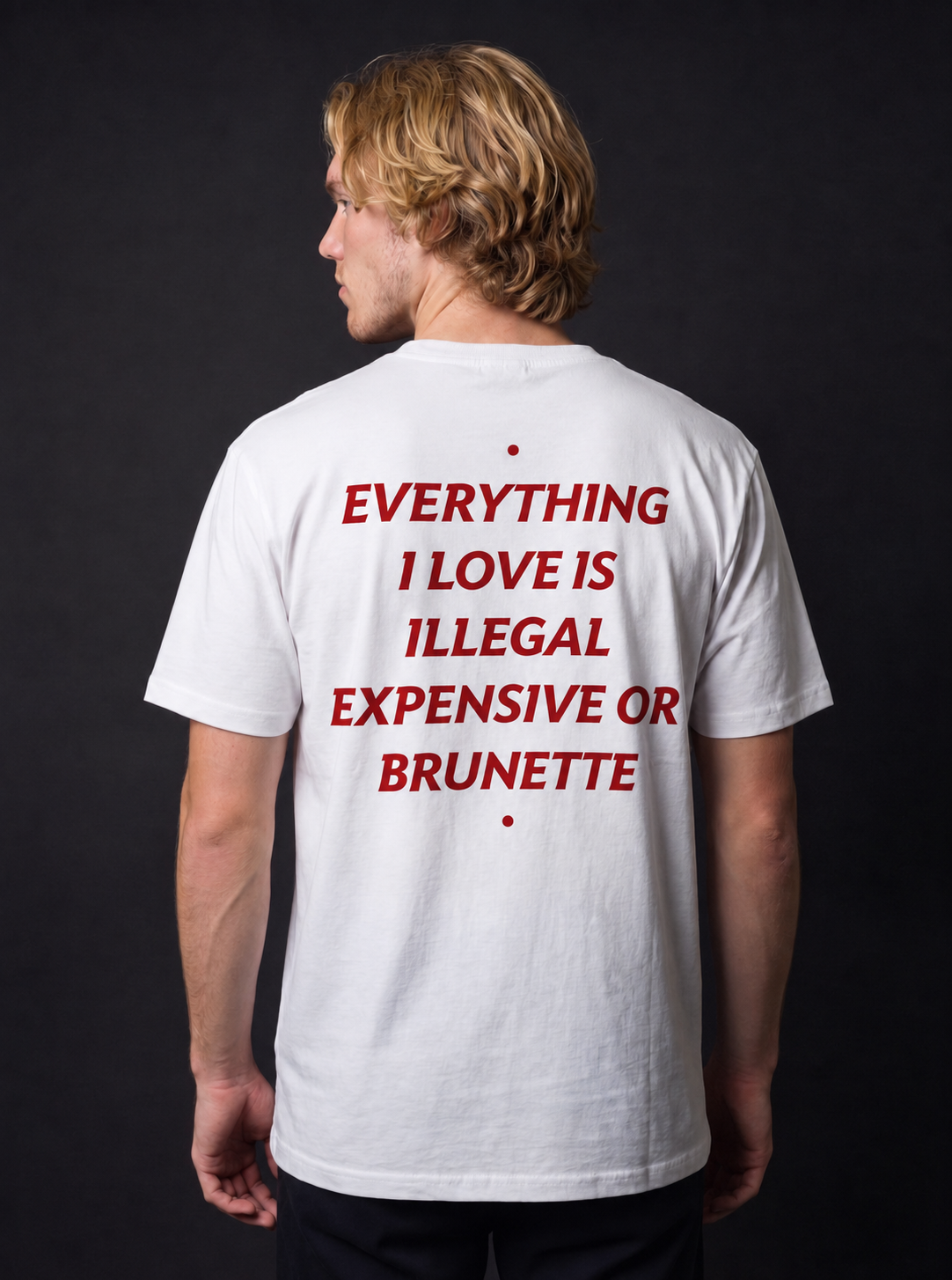 EVERYTHING I LOVE IS ILLEGAL, EXPENSIVE OR BRUNETTE