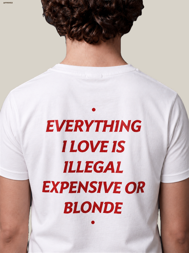EVERYTHING I LOVE IS ILLEGAL, EXPENSIVE OR BLONDE