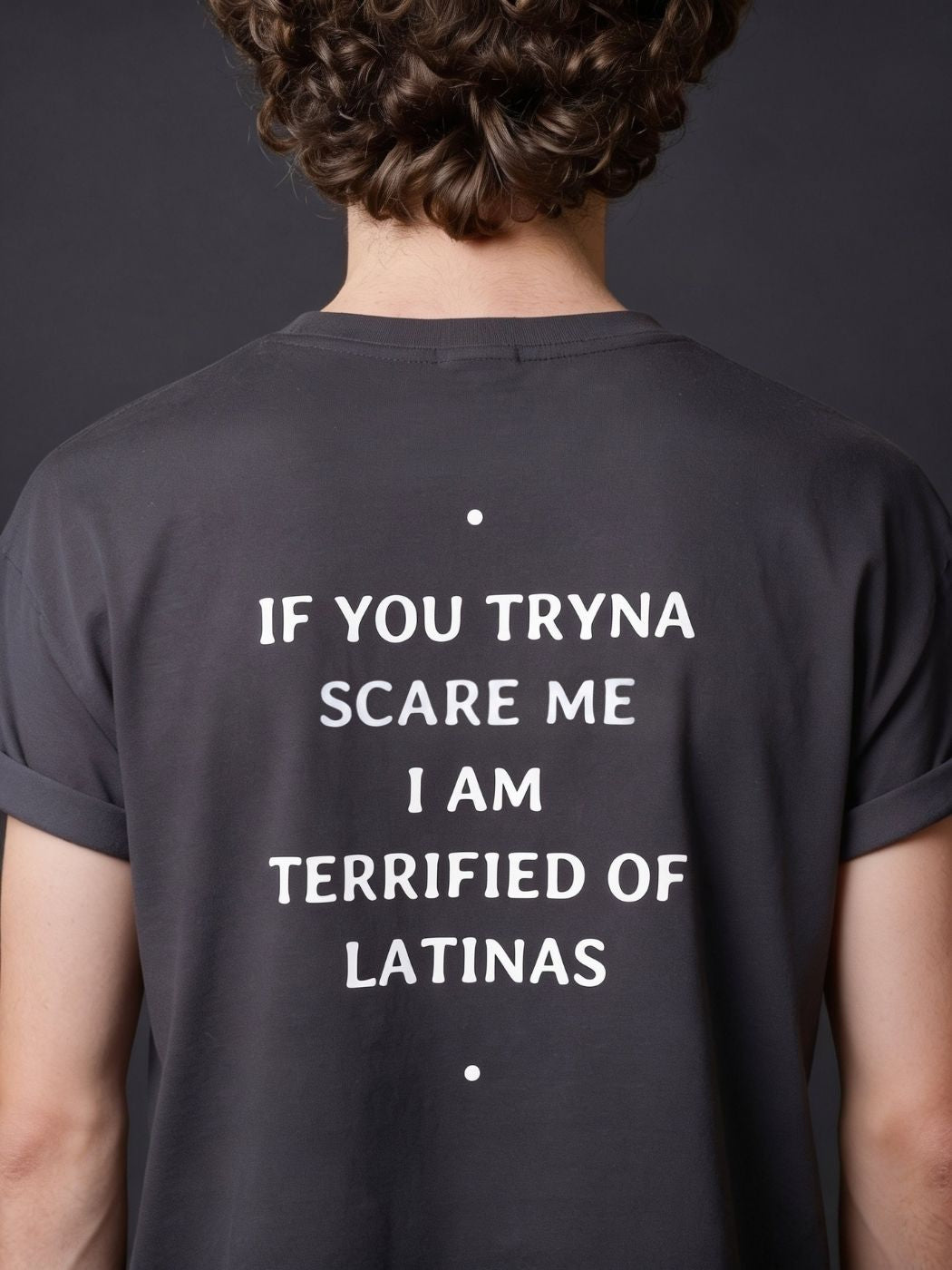 IF YOU TRYNA SCARE ME I AM TERRIFIED OF LATINAS