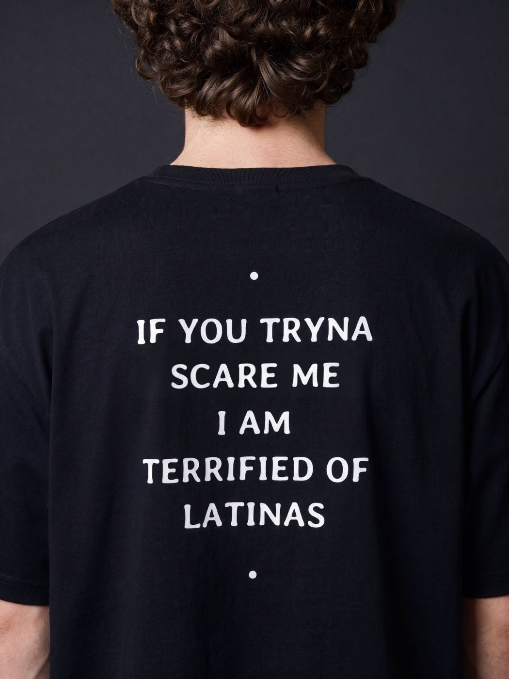 IF YOU TRYNA SCARE ME I AM TERRIFIED OF LATINAS